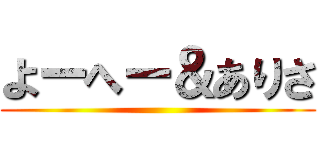 よーへー＆ありさ ()