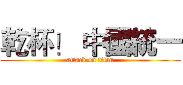 乾杯！ 中國統一 (attack on titan)