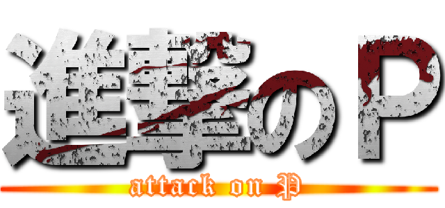 進撃のＰ (attack on P)