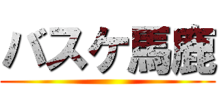 バスケ馬鹿 ()