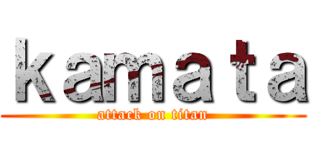 ｋａｍａｔａ (attack on titan)