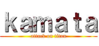 ｋａｍａｔａ (attack on titan)