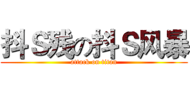 抖Ｓ残の抖Ｓ风暴 (attack on titan)