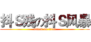 抖Ｓ残の抖Ｓ风暴 (attack on titan)