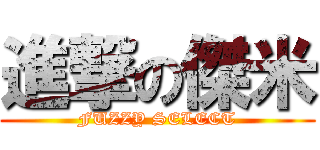 進撃の傑米 (FUZZY SELECT)