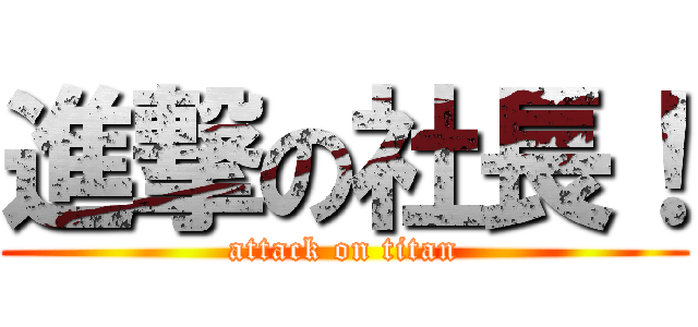 進撃の社長！ (attack on titan)