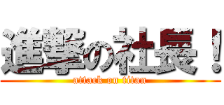 進撃の社長！ (attack on titan)