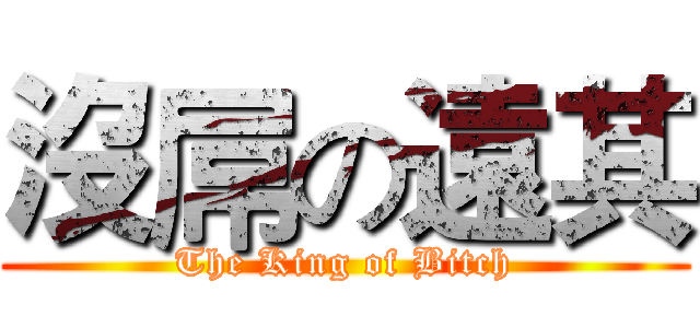 沒屌の遠其 (The King of Bitch)