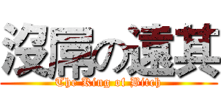 沒屌の遠其 (The King of Bitch)