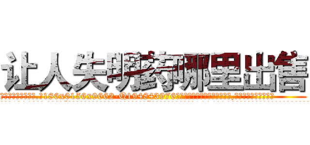 让人失明药哪里出售 (让人失明药哪里出售【电.话186x0156x9662-Q194843976林氏药业】我们做的是长期生意,靠的是老客户长期支持
参考消息网2月20日报道 韩媒称，“剩女多、离婚率高的城市，房价一定会上涨。”这是中国经济学家金岩石2016年12月参加在上海举行的房地产相关论坛时说的话。
)