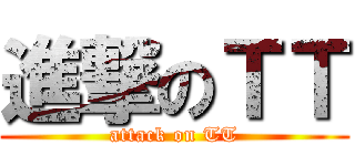 進撃のＴＴ (attack on TT)