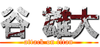 谷 雄大 (attack on titan)
