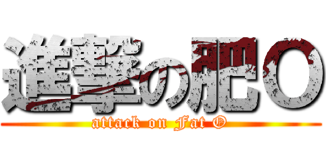 進撃の肥Ｏ (attack on Fat O)