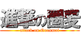 進撃の圈麦 (attack on Quanmai)