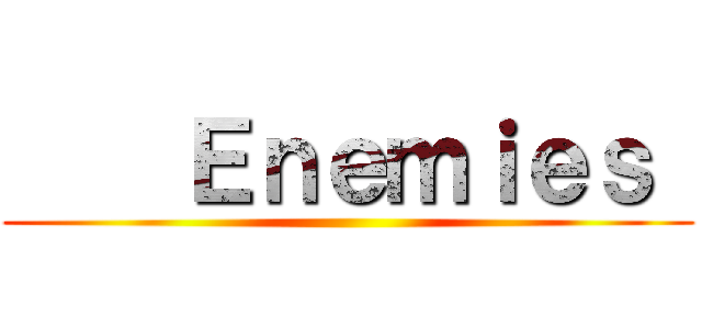     Ｅｎｅｍｉｅｓ  ()