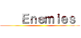     Ｅｎｅｍｉｅｓ  ()