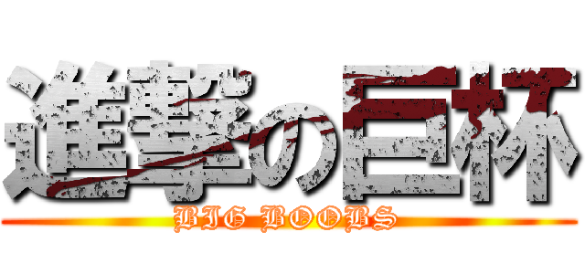 進撃の巨杯 (BIG BOOBS)