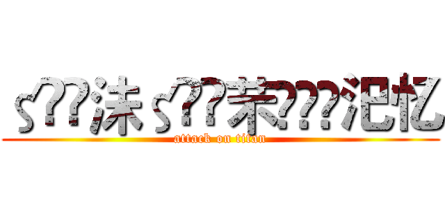 ζั͡沬ζั͡芣✾厾哋汜忆 (attack on titan)