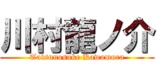 川村龍ノ介 (Tatsunosuke Kawamura)
