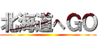 北海道へＧＯ ()