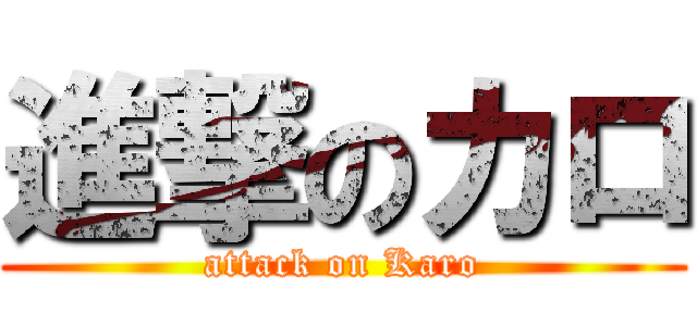 進撃のカロ (attack on Karo)