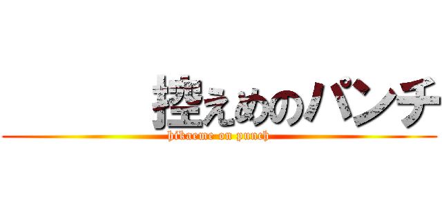       控えめのパンチ (hikaeme on punch)