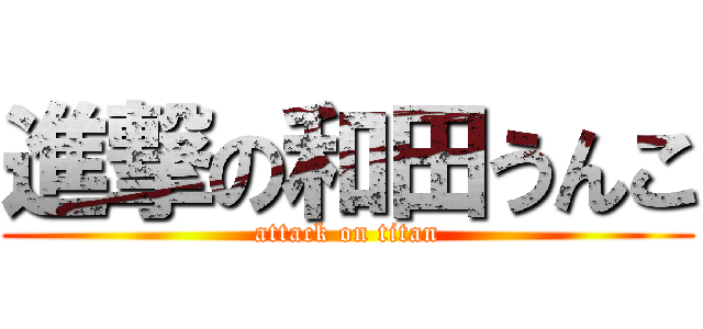 進撃の和田うんこ (attack on titan)