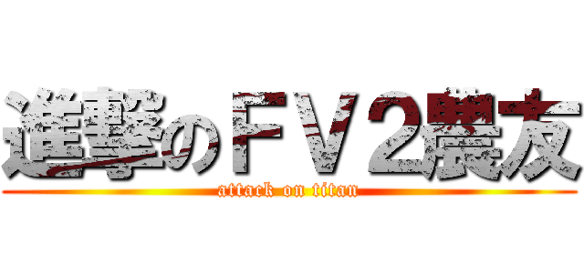 進撃のＦＶ２農友 (attack on titan)