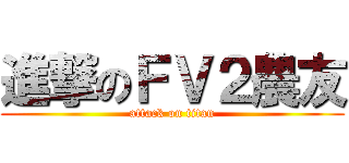 進撃のＦＶ２農友 (attack on titan)