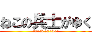 ねこの兵士がゆく (attack on titan)
