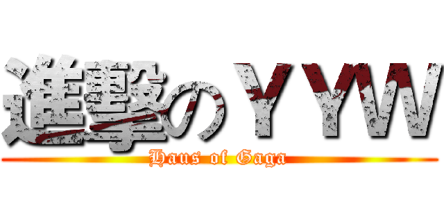 進擊のＹＹＷ (Haus of Gaga)