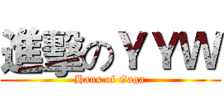 進擊のＹＹＷ (Haus of Gaga)