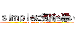 ｓｉｍｐｌｅに気持ち悪い (I HATE YOU FOREVER★)