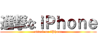 進撃なｉＰｈｏｎｅ (attack on iPhone)