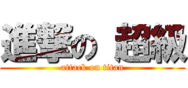 進撃の 超級 (attack on titan)