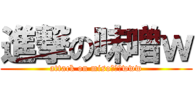 進撃の味噌ｗ (attack on misoワロスwww)