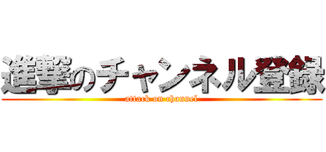 進撃のチャンネル登録 (attack on channel)