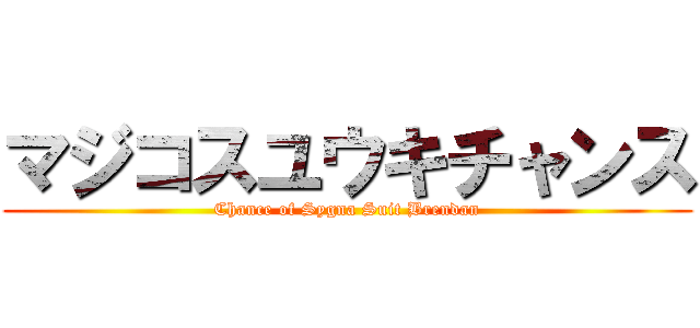 マジコスユウキチャンス (Chance of Sygna Suit Brendan)