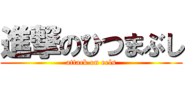 進撃のひつまぶし (attack on eels)