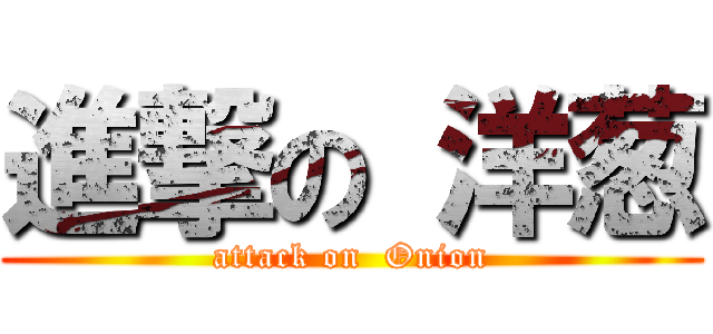 進撃の 洋葱 (attack on  Onion)