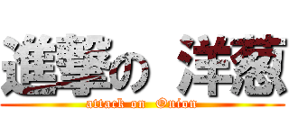 進撃の 洋葱 (attack on  Onion)