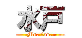 水戸 (Me. too.)