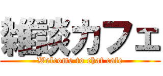 雑談カフェ (Welcome to chat cafe)