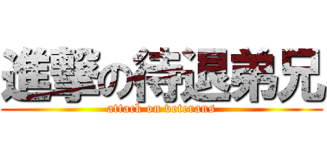 進撃の待退弟兄 (attack on veterans)