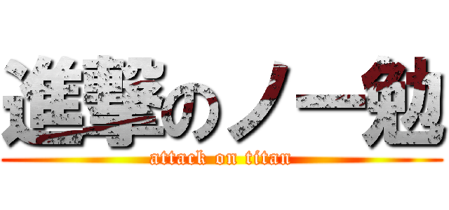 進撃のノー勉 (attack on titan)