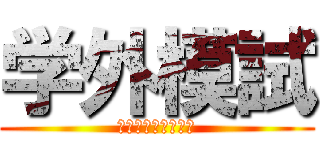 学外模試 (受けたいないっすね)