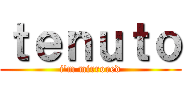 ｔｅｎｕｔｏ (i'm mirrored)