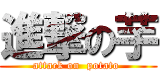 進撃の芋 (attack on  potato )