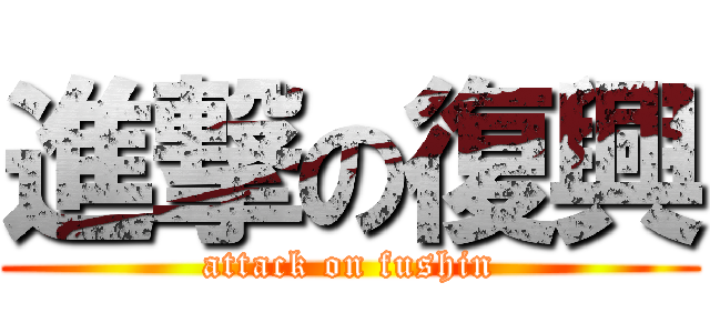 進撃の復興 (attack on fushin)