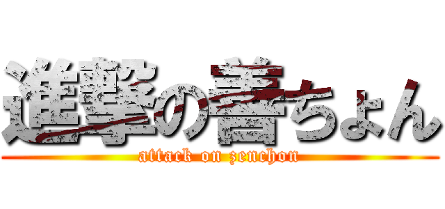 進撃の善ちょん (attack on zenchon)